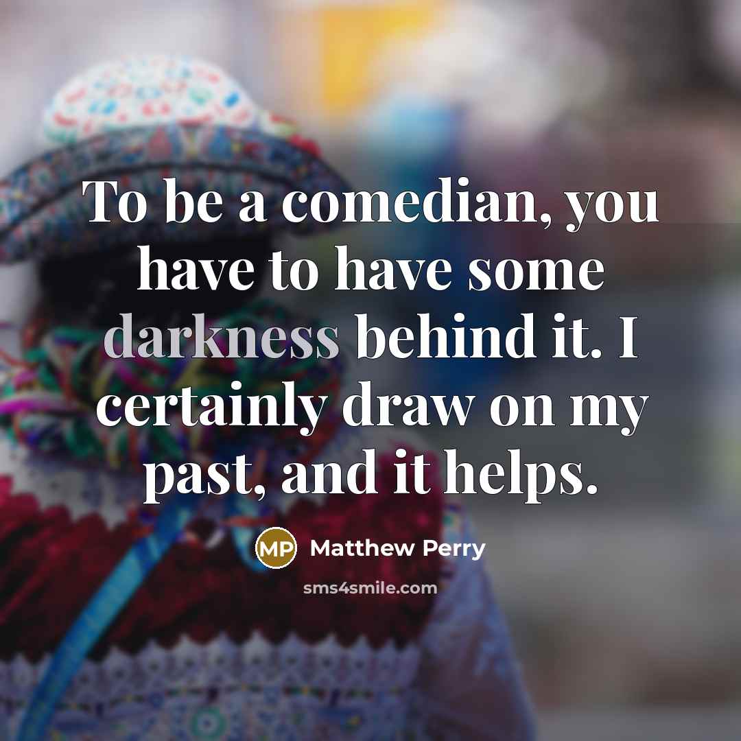 “To be a comedian, you have to have some darkness…” quote by Matthew Perry