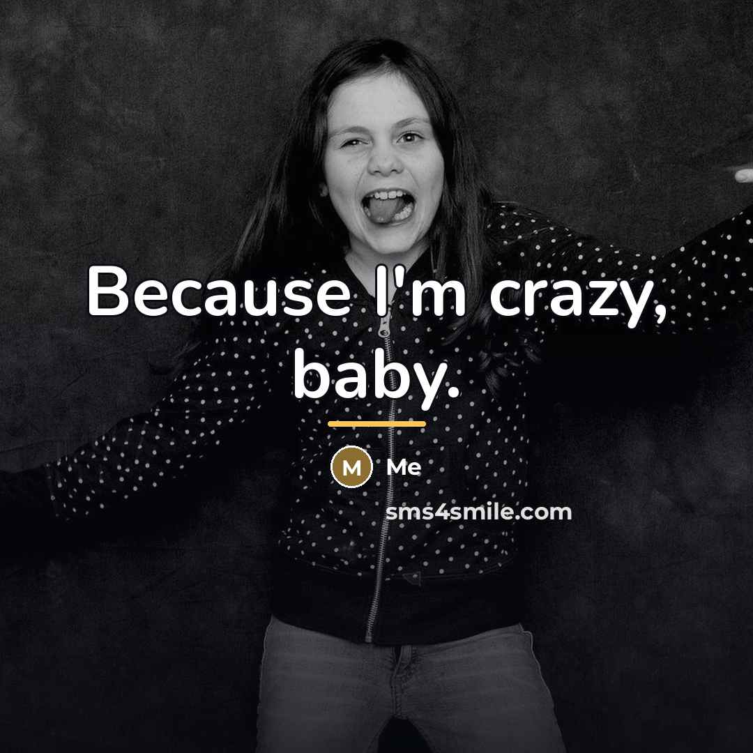 “Because I'm crazy, baby.…” quote by Me