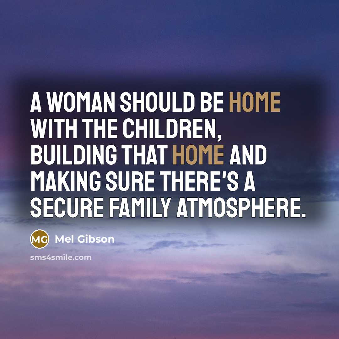 “A woman should be home with the children, building that…” quote by Mel Gibson