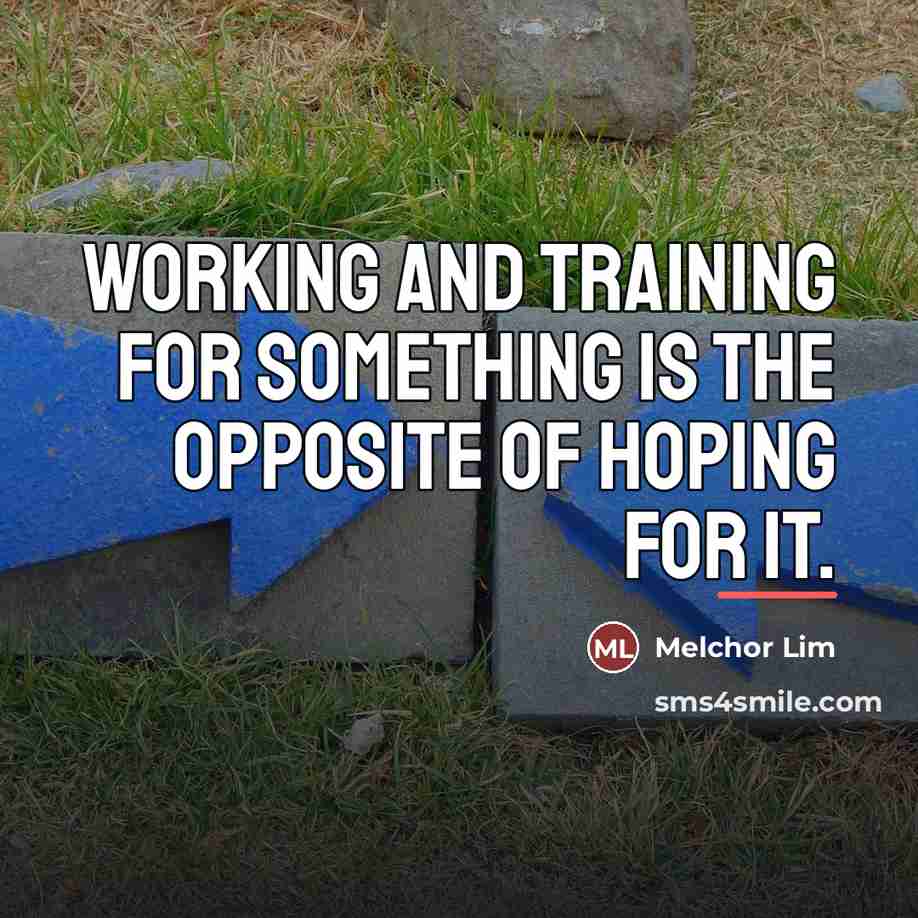“Working and training for something is the opposite of hoping…” quote by Melchor Lim