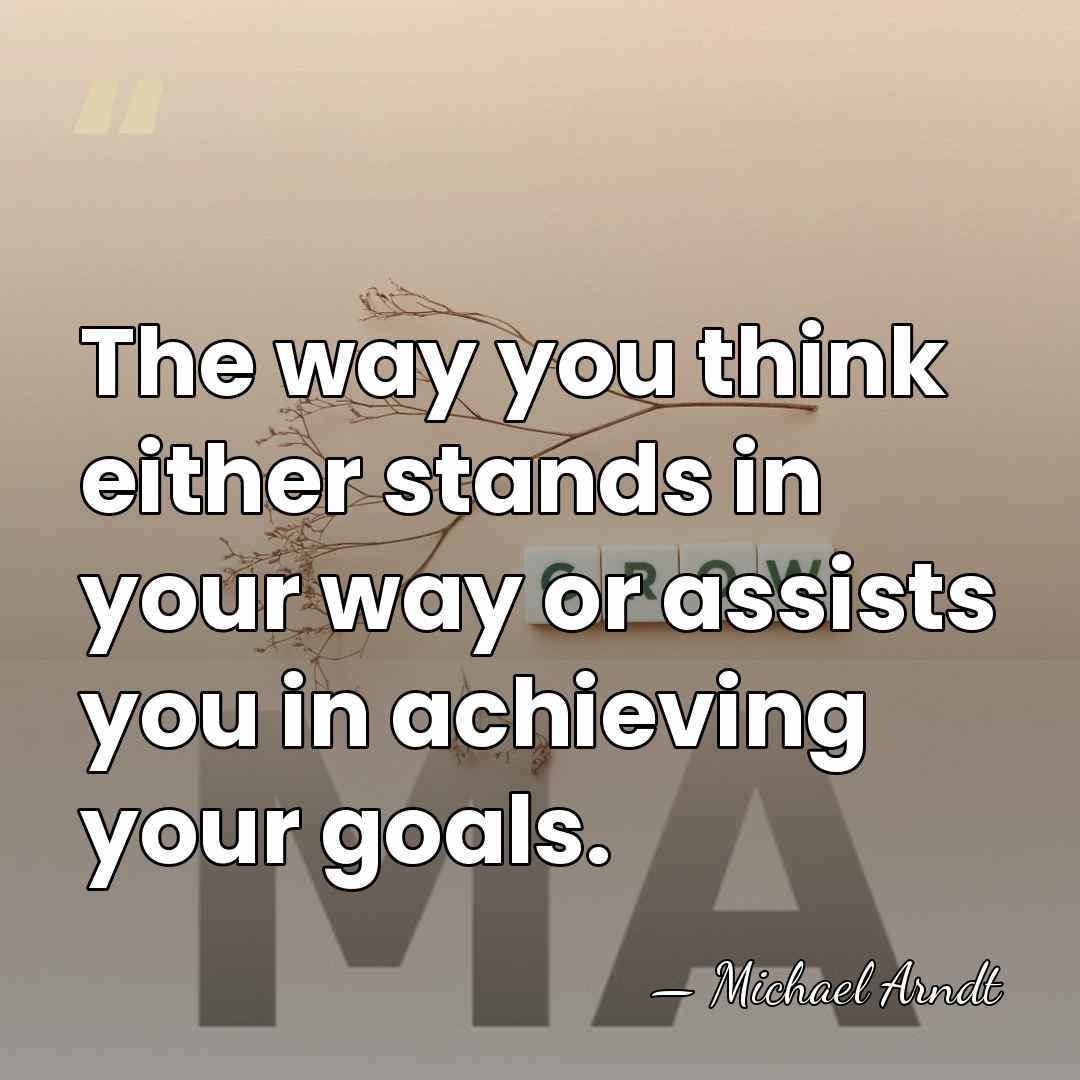 The way you think either stands in your way or assists you&hellip; - Michael Arndt