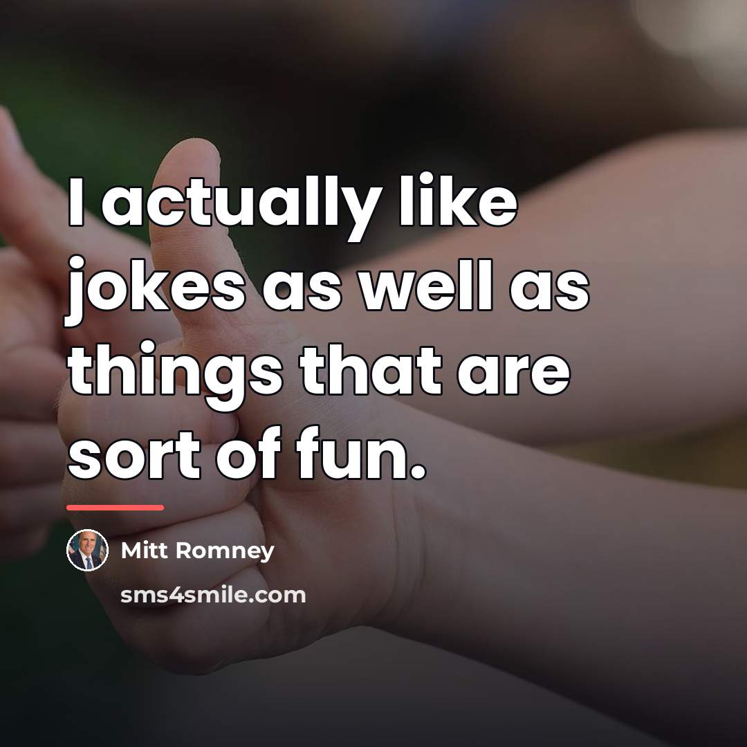 “I actually like jokes as well as things that are…” quote by Mitt Romney