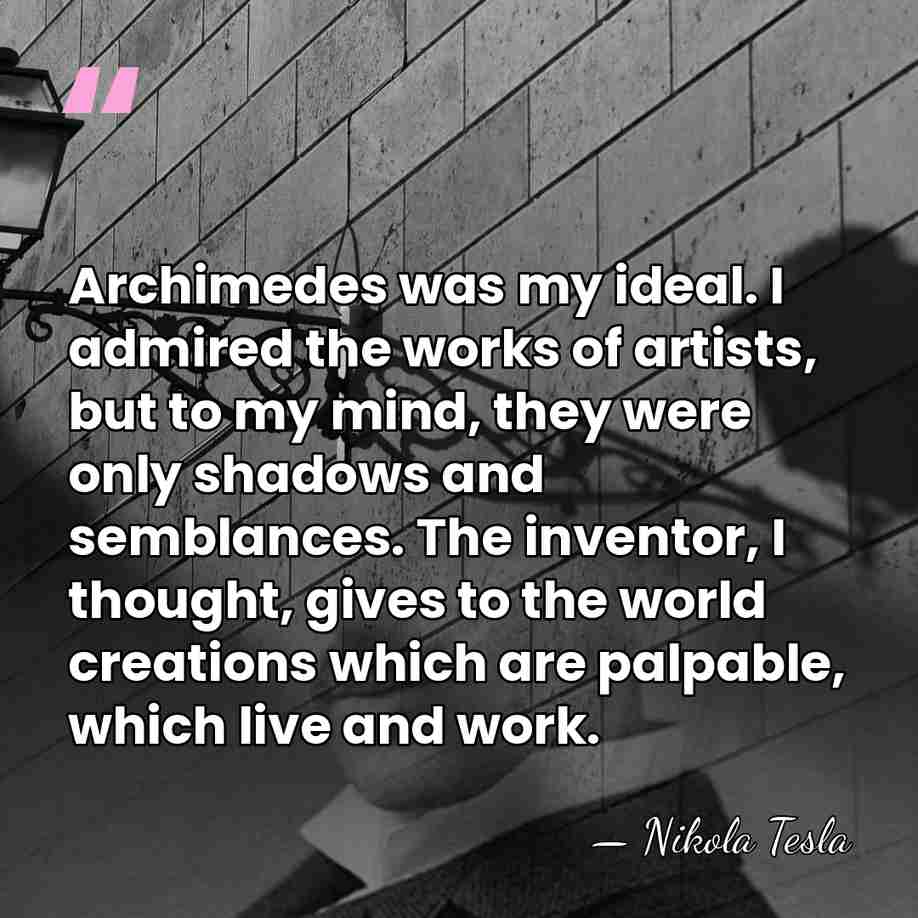 Archimedes was my ideal. I admired the works of artists, but to&hellip; - Nikola Tesla