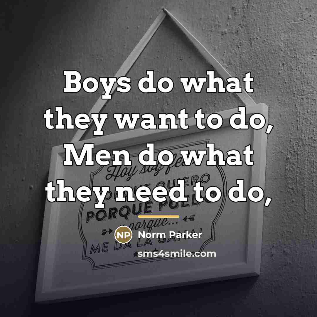“Boys do what they want to do, Men do what…” quote by Norm Parker