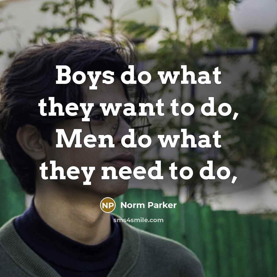“Boys do what they want to do, Men do what they need to do,” quote by Norm Parker