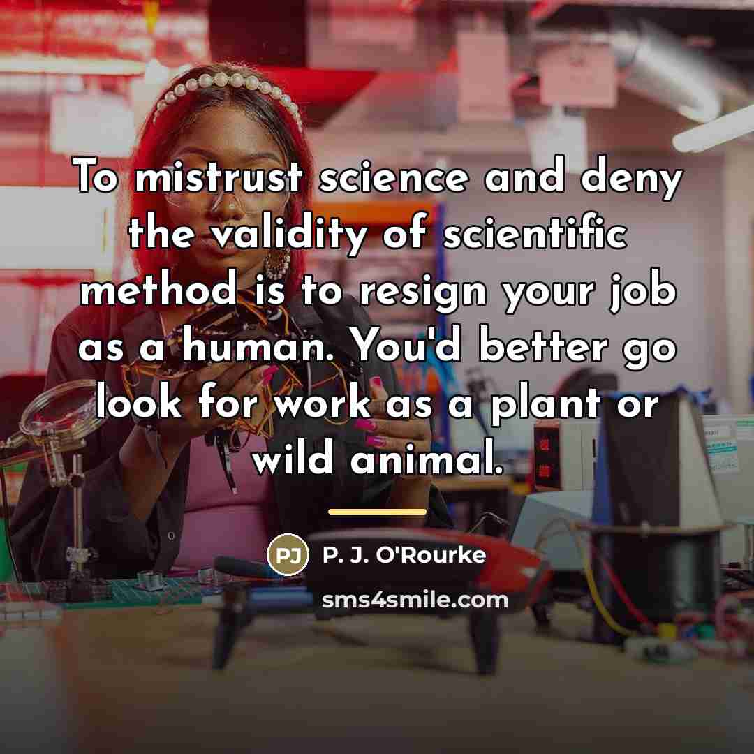 “To mistrust science and deny the validity of scientific method…” quote by P. J. O'Rourke