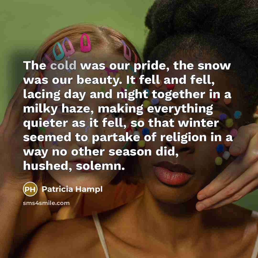 “The cold was our pride, the snow was our beauty.…” quote by Patricia Hampl