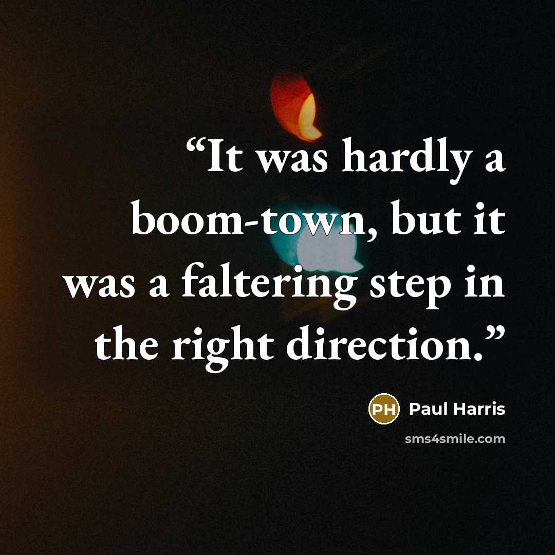 “It was hardly a boom-town, but it was a faltering step in the right direction.” quote by Paul Harris