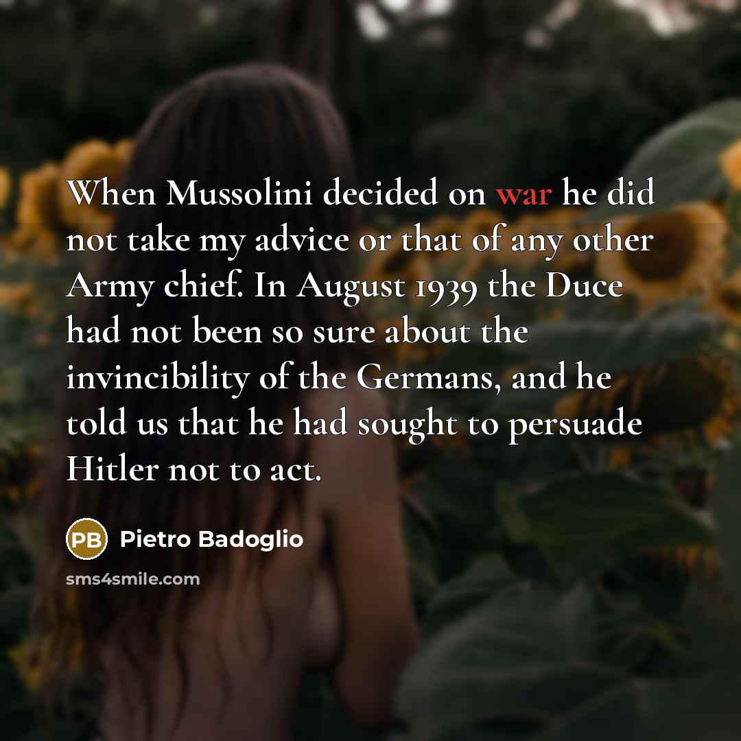 “When Mussolini decided on war he did not take my…” quote by Pietro Badoglio