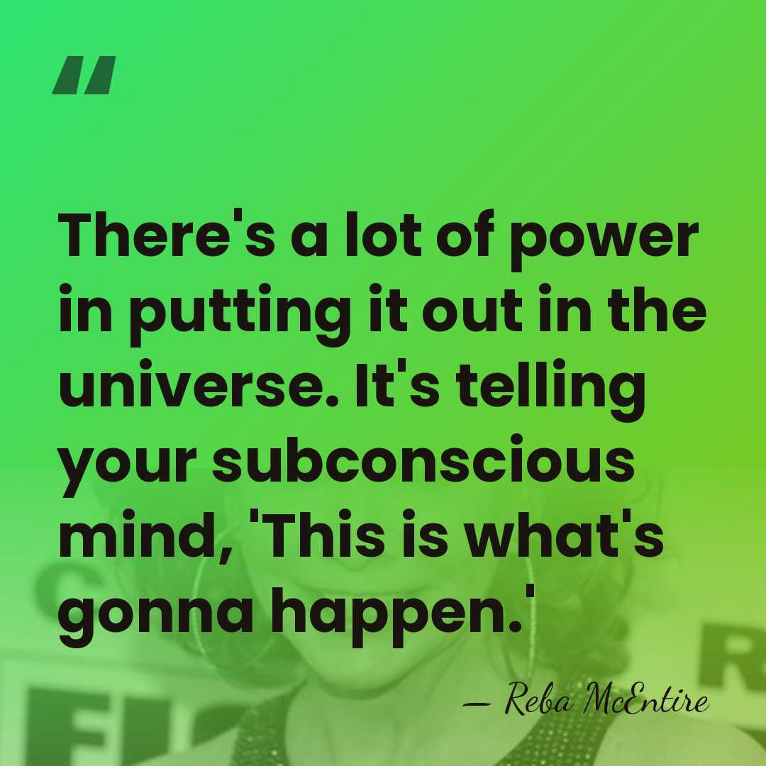There's a lot of power in putting it out in the universe.&hellip; - Reba McEntire