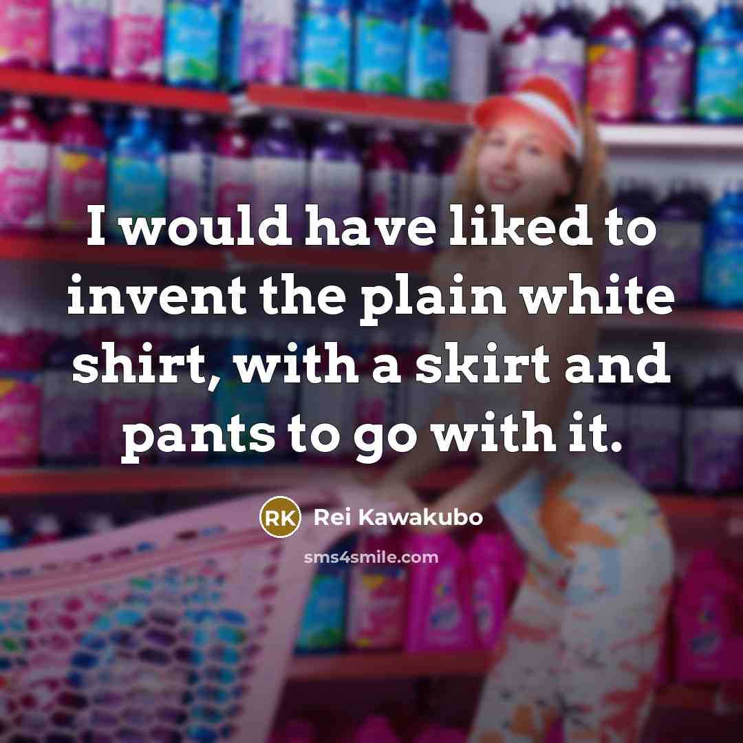 “I would have liked to invent the plain white shirt,…” quote by Rei Kawakubo