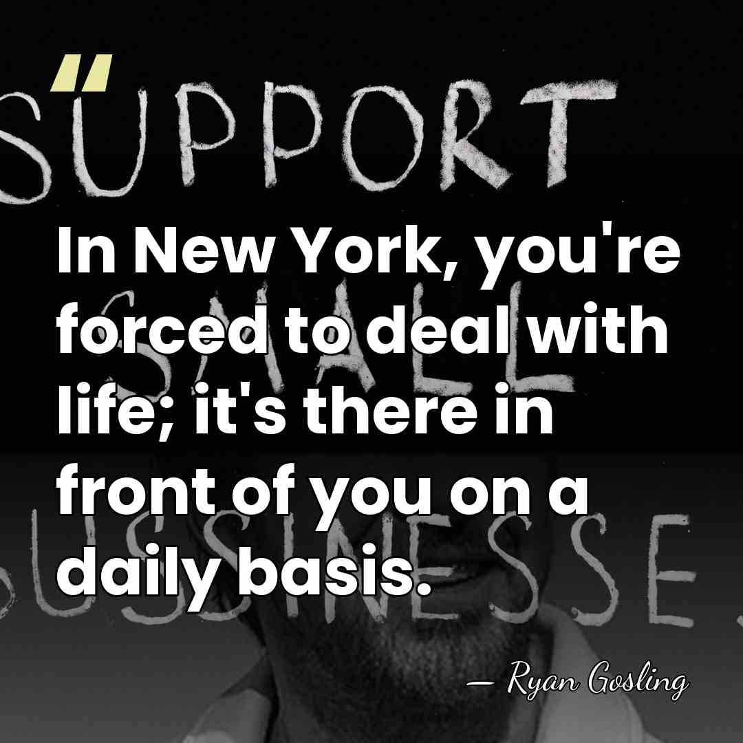 In New York, you're forced to deal with life; it's there in&hellip; - Ryan Gosling