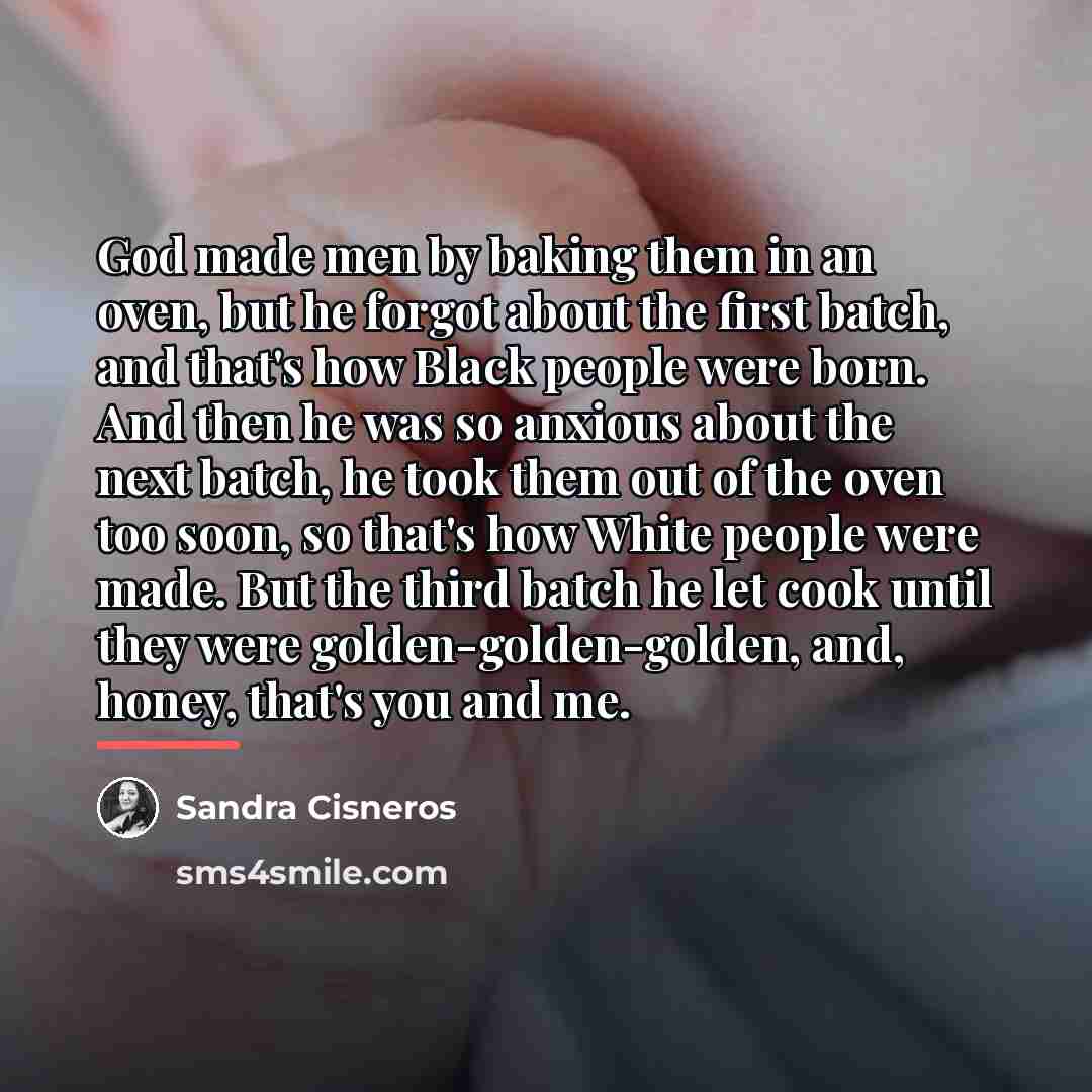 “God made men by baking them in an oven, but…” quote by Sandra Cisneros