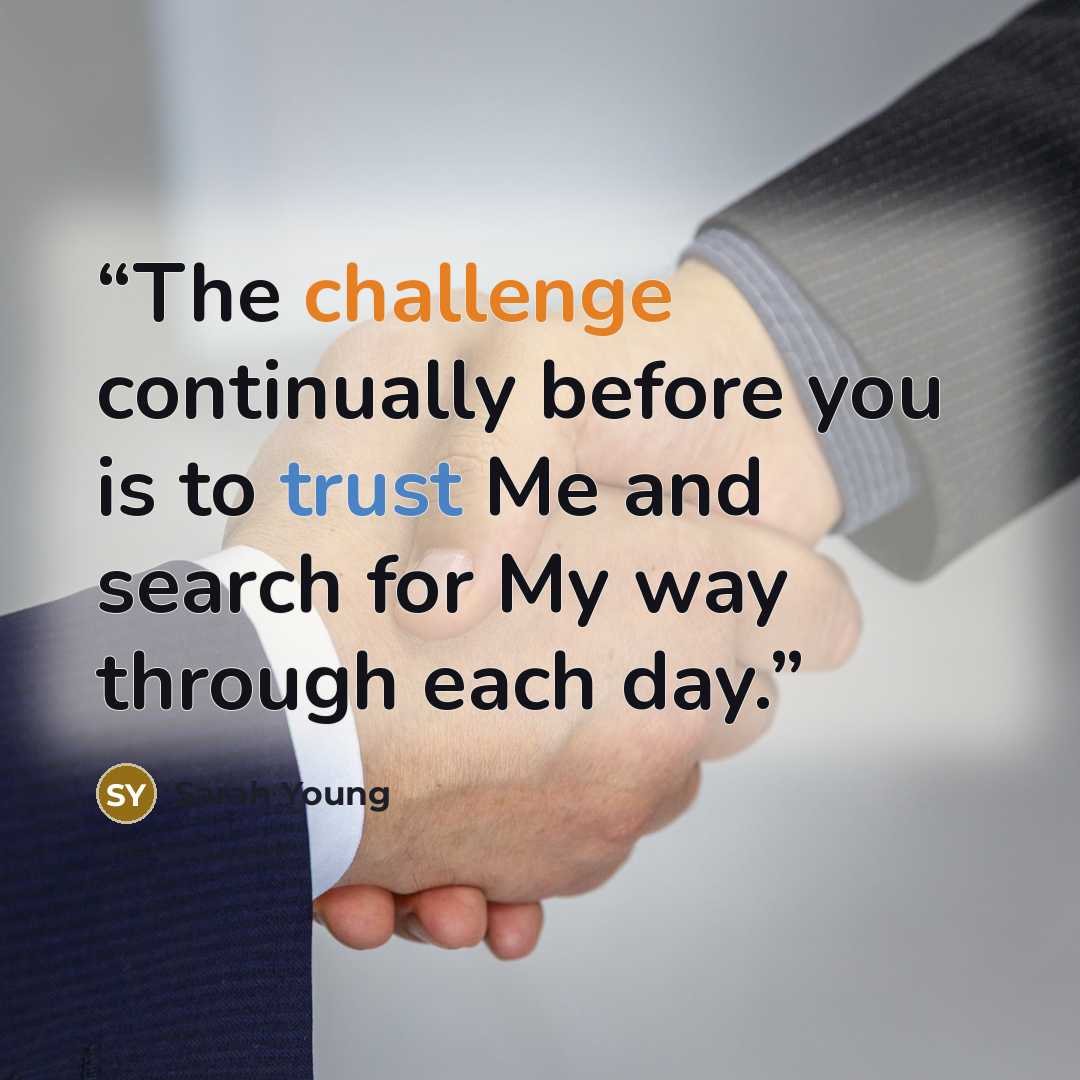 “The challenge continually before you is to trust Me and search for My way through each day.” quote by Sarah Young