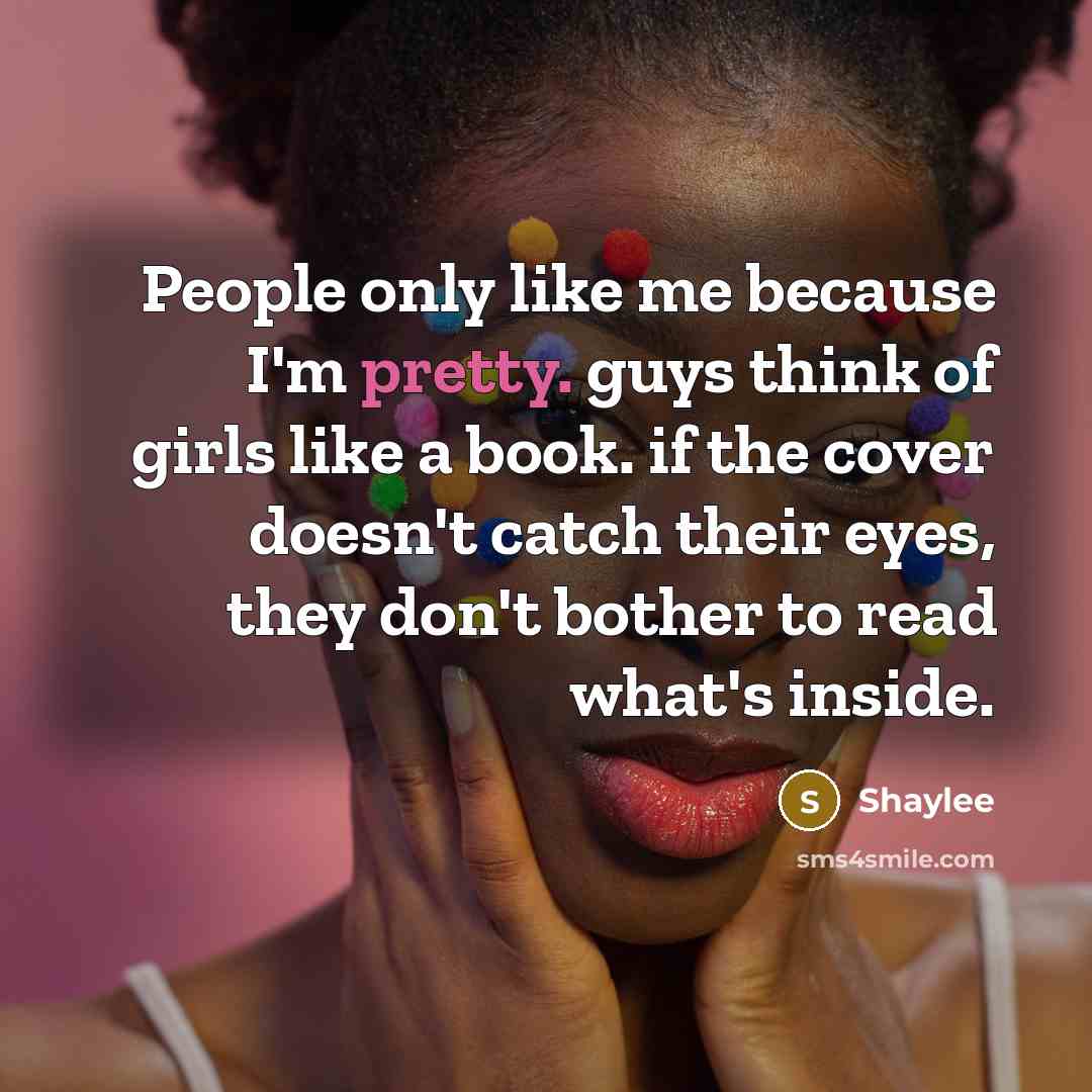 “People only like me because I'm pretty. guys think of…” quote by Shaylee