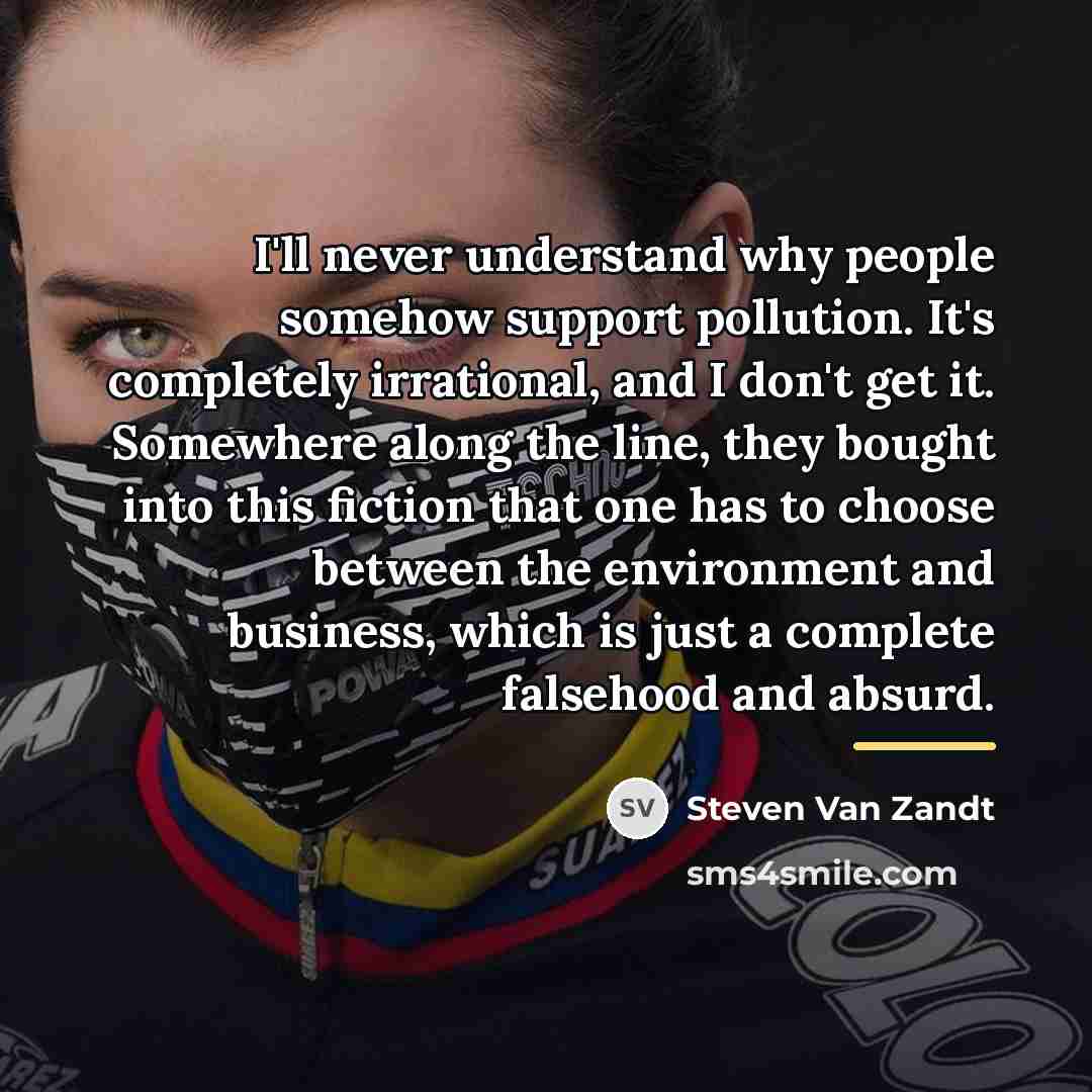 “I'll never understand why people somehow support pollution. It's completely…” quote by Steven Van Zandt