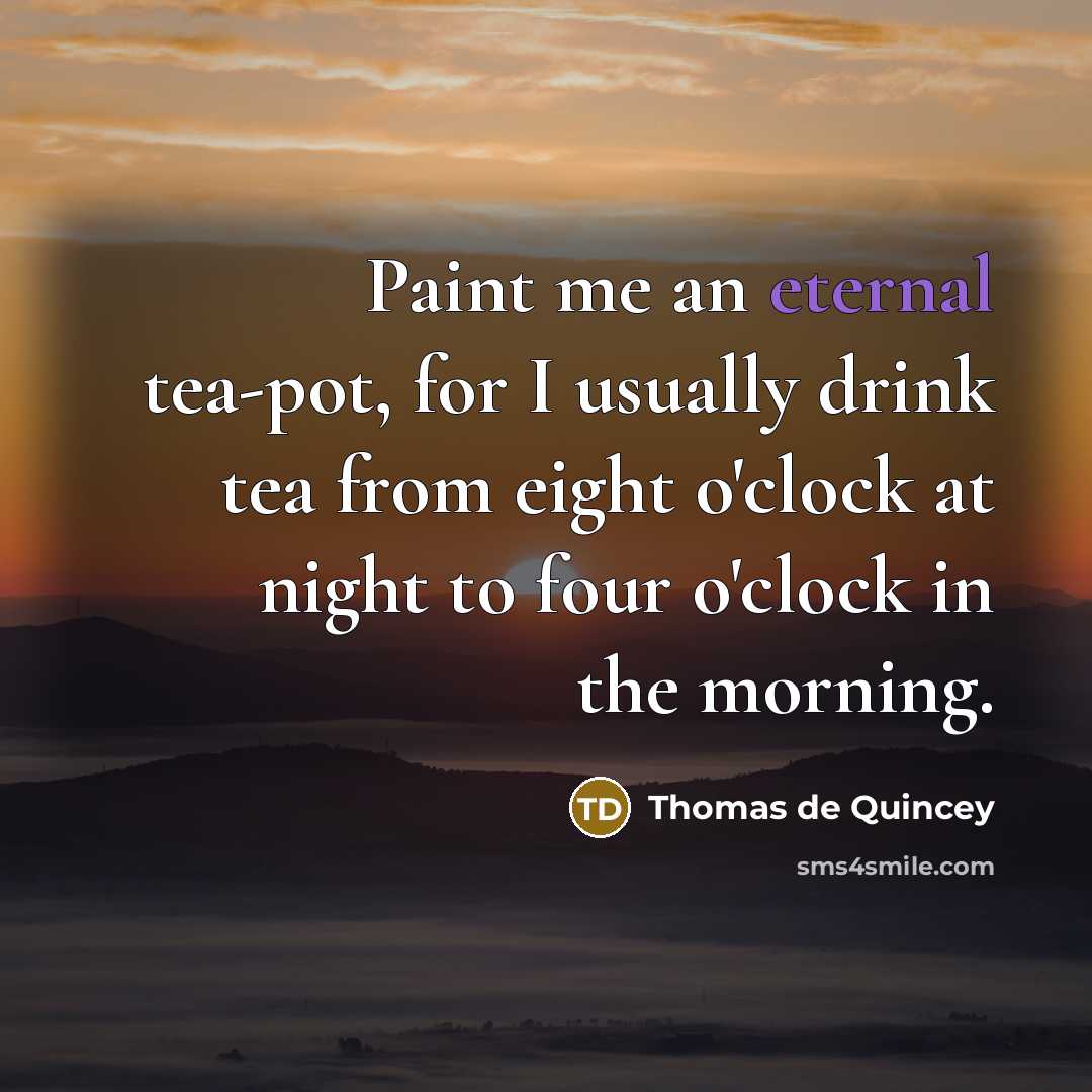 “Paint me an eternal tea-pot, for I usually drink tea…” quote by Thomas De Quincey