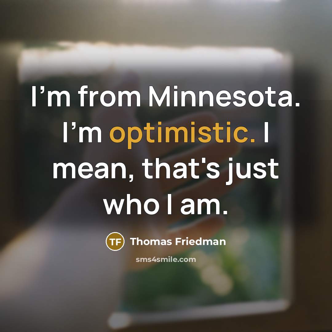 “I'm from Minnesota. I'm optimistic. I mean, that's just who…” quote by Thomas Friedman