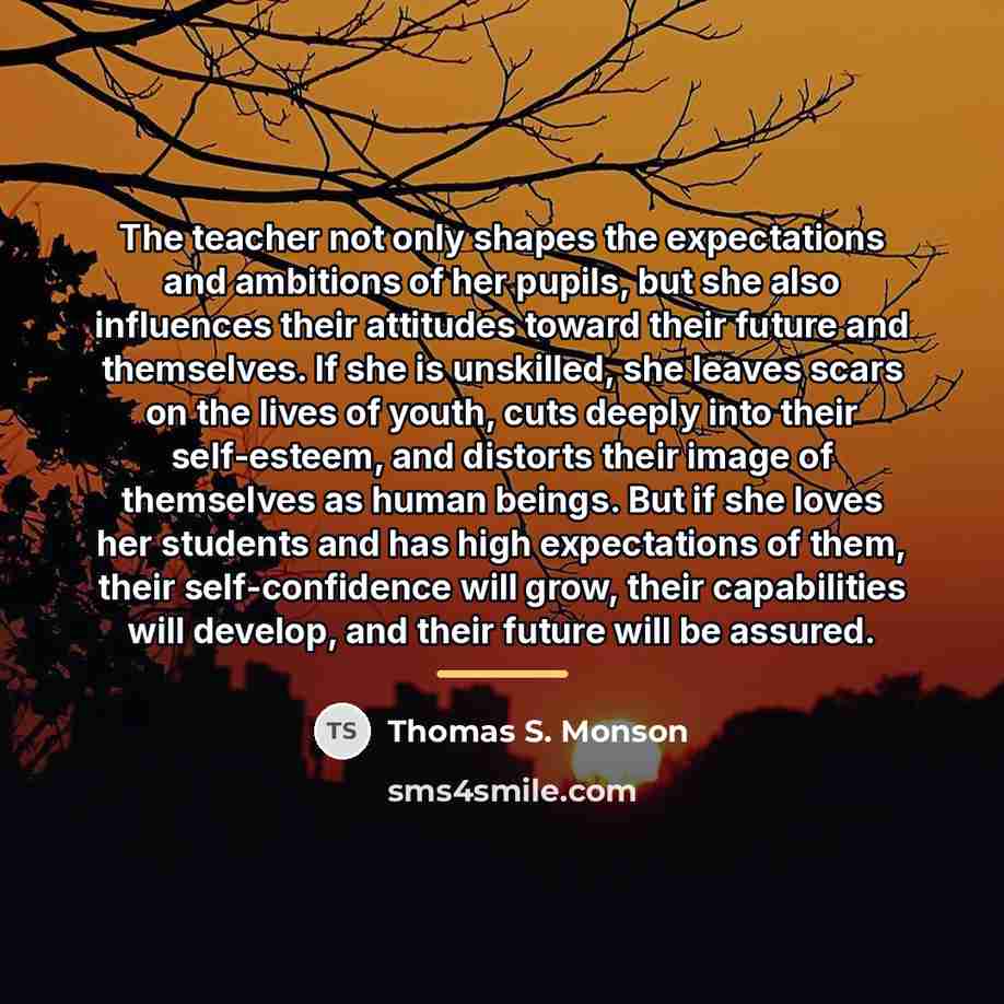 “The teacher not only shapes the expectations and ambitions of…” quote by Thomas S. Monson