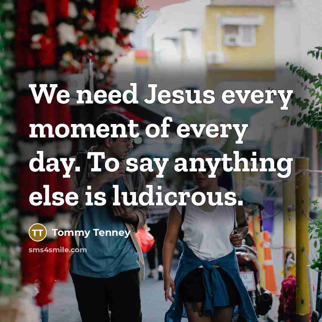 “We need Jesus every moment of every day. To say…” quote by Tommy Tenney