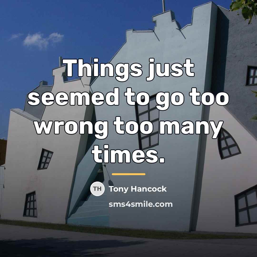 “Things just seemed to go too wrong too many times.…” quote by Tony Hancock