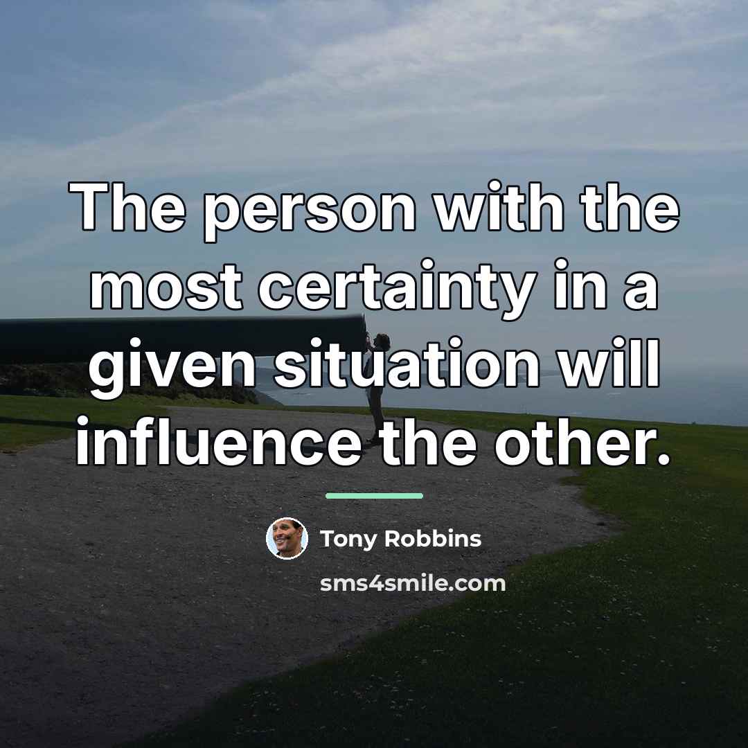 “The person with the most certainty in a given situation…” quote by Tony Robbins