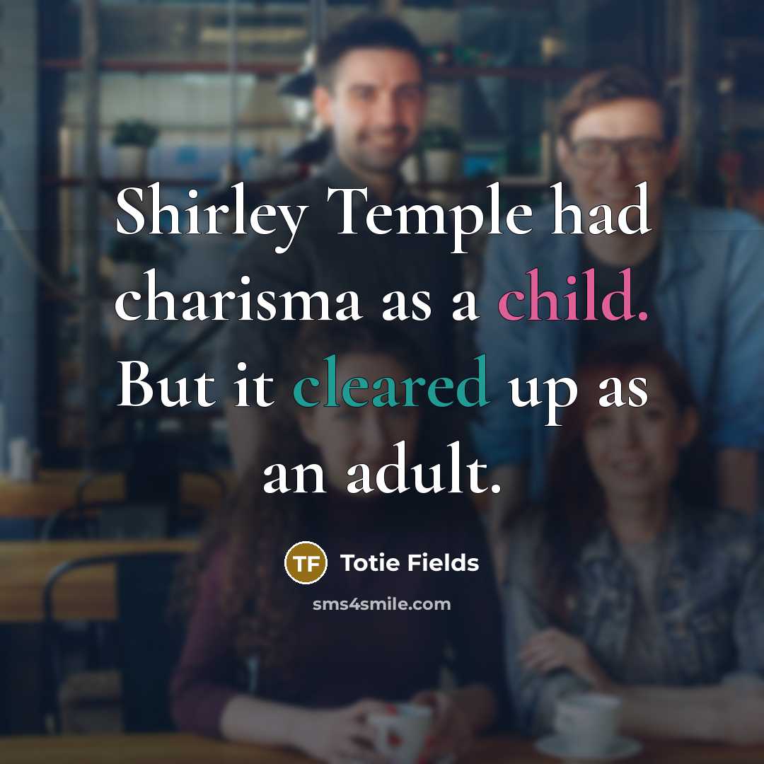 “Shirley Temple had charisma as a child. But it cleared up as an adult.” quote by Totie Fields