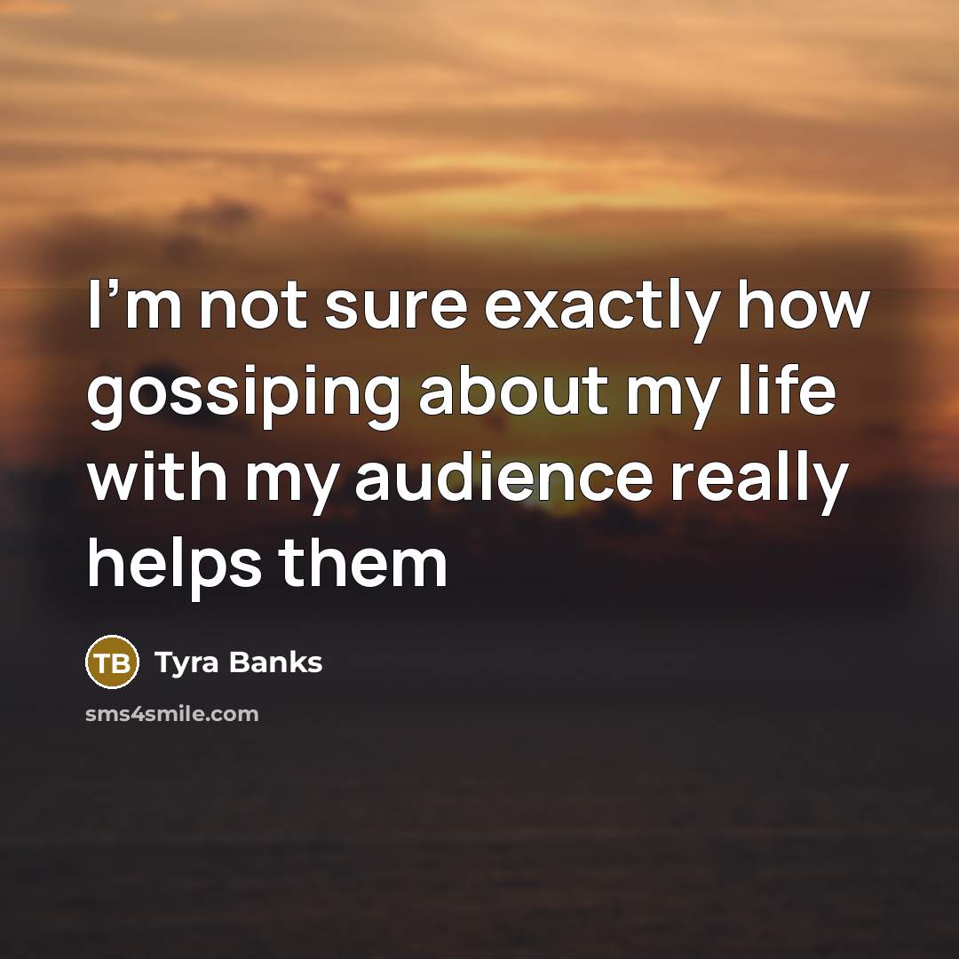 “I'm not sure exactly how gossiping about my life with…” quote by Tyra Banks