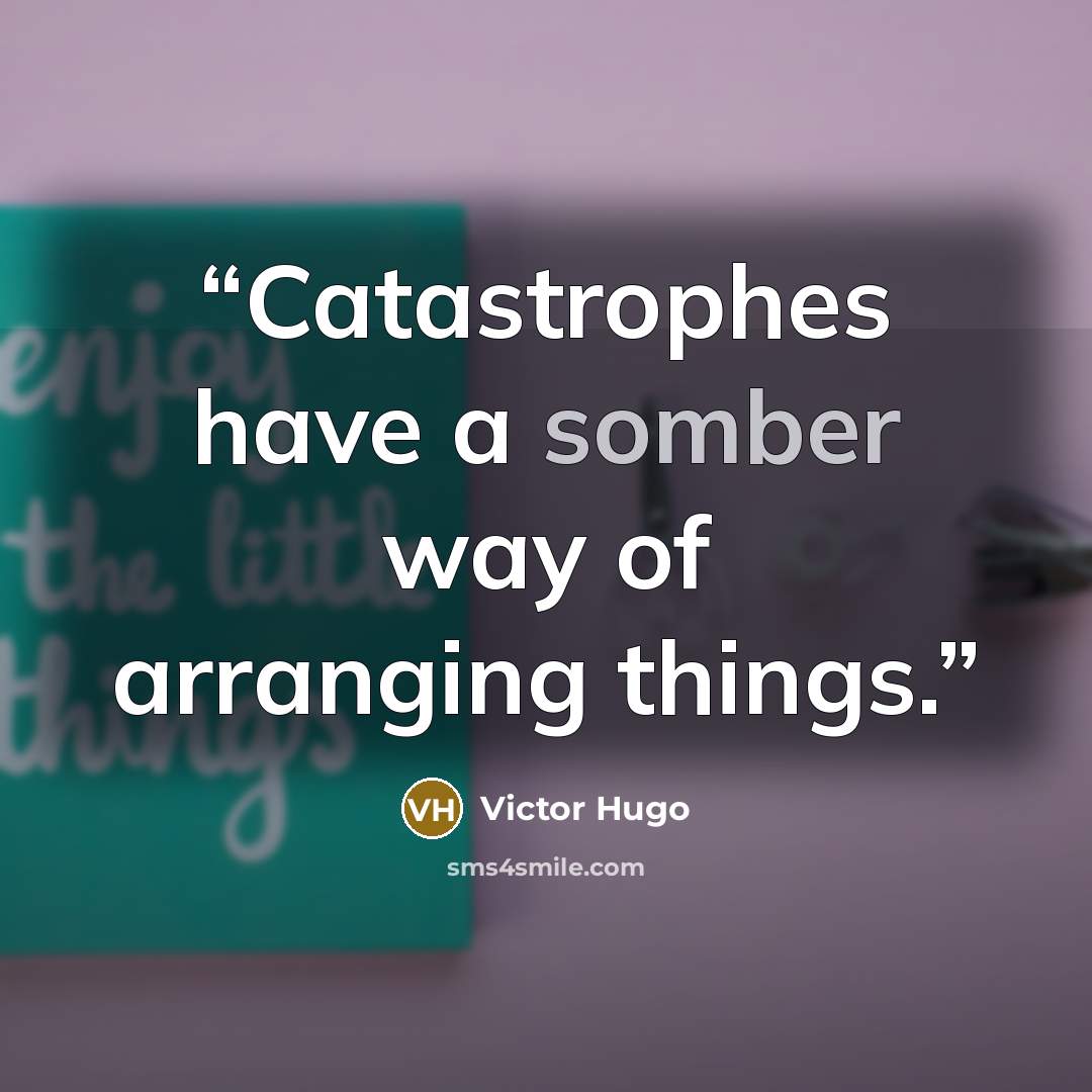 “Catastrophes have a somber way of arranging things.” quote by Victor Hugo