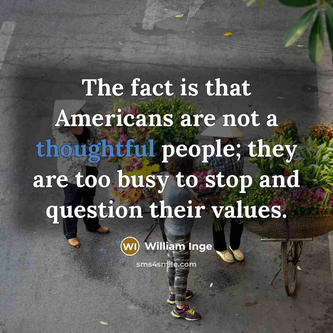 “The fact is that Americans are not a thoughtful people;…” quote by William Inge