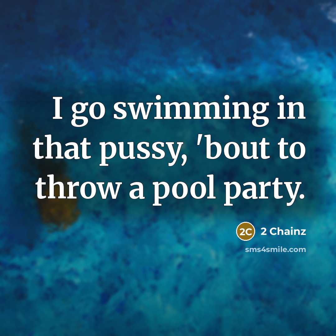 “I go swimming in that pussy, 'bout to throw a pool party.” quote by 2 Chainz