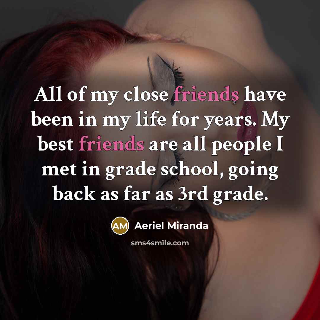 “All of my close friends have been in my life…” quote by Aeriel Miranda