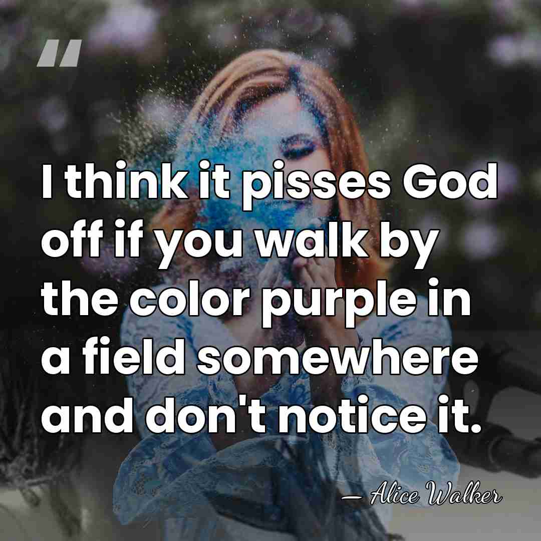 I think it pisses God off if you walk by the color&hellip; - Alice Walker