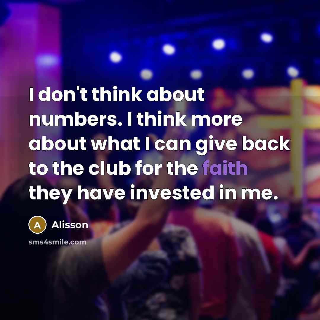 “I don't think about numbers. I think more about what…” quote by Alisson