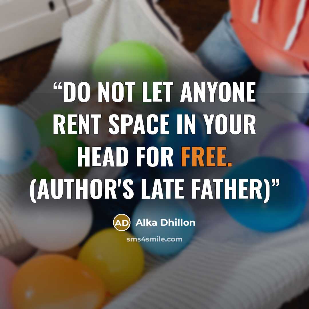 “Do not let anyone rent space in your head for free. (author's late father)” quote by Alka Dhillon