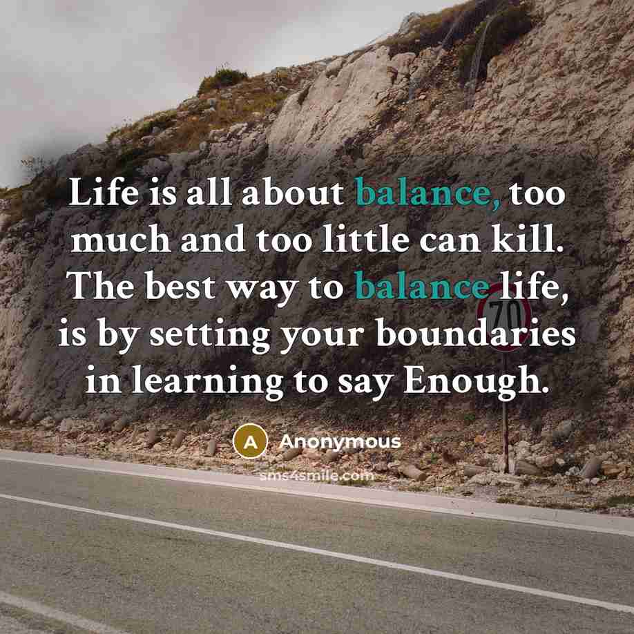 “Life is all about balance, too much and too little…” quote by Anonymous