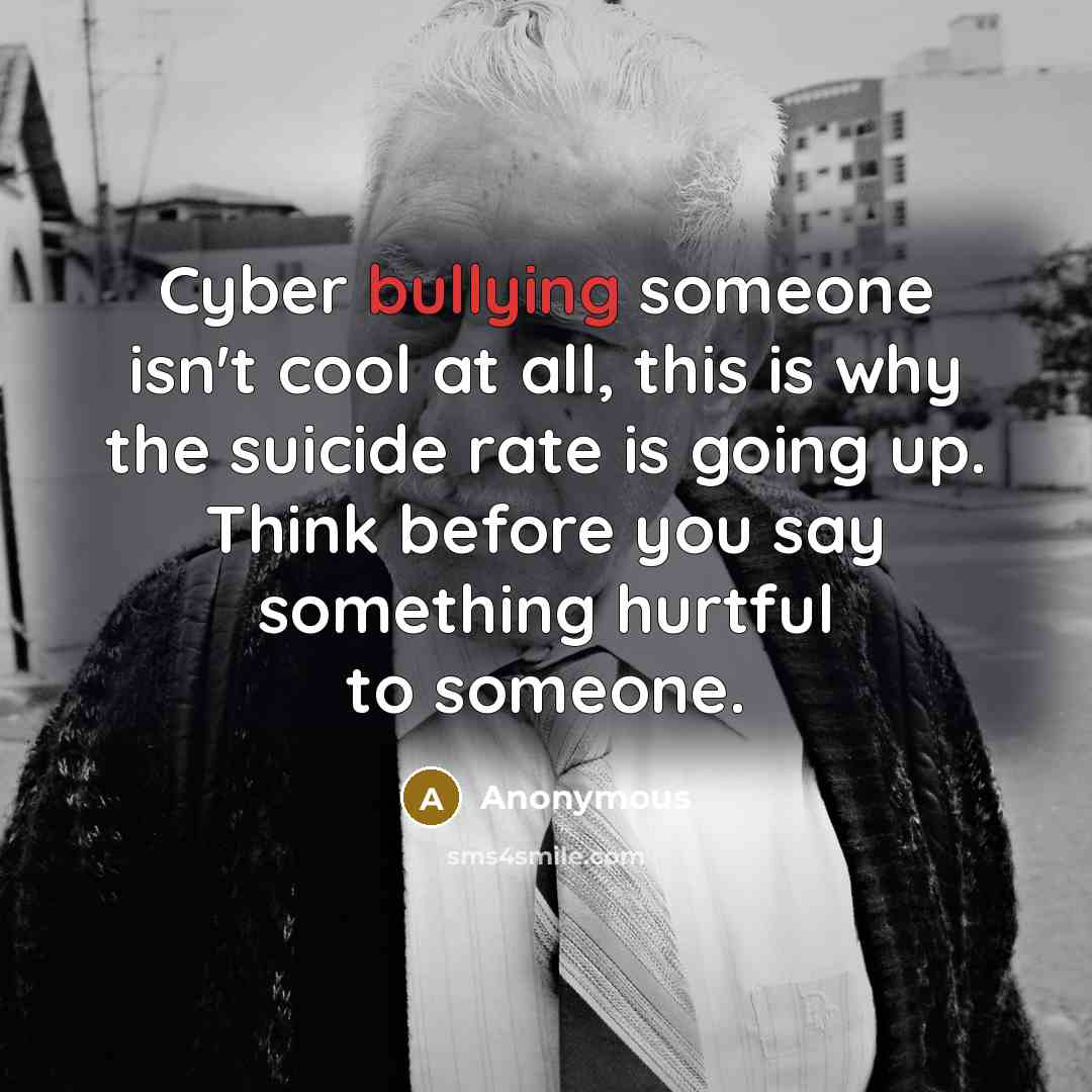 “Cyber bullying someone isn't cool at all, this is why the suicide rate is going up. Think before you say something hurtful to someone.” quote by Anonymous