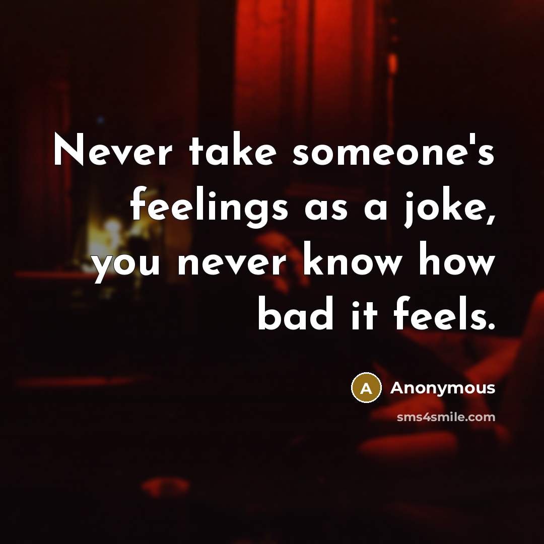 “Never take someone's feelings as a joke, you never know how bad it feels.” quote by Anonymous