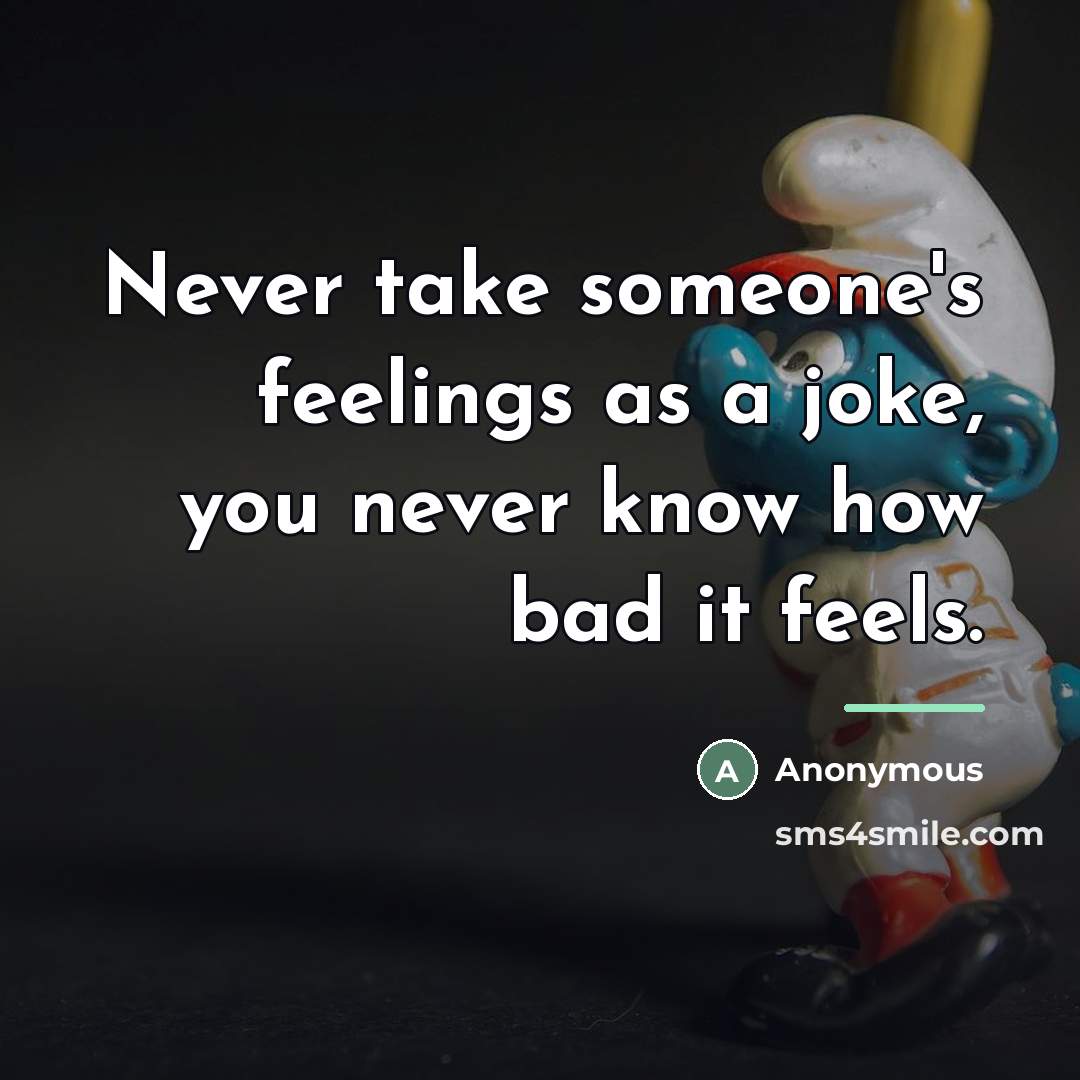 “Never take someone's feelings as a joke, you never know…” quote by Anonymous