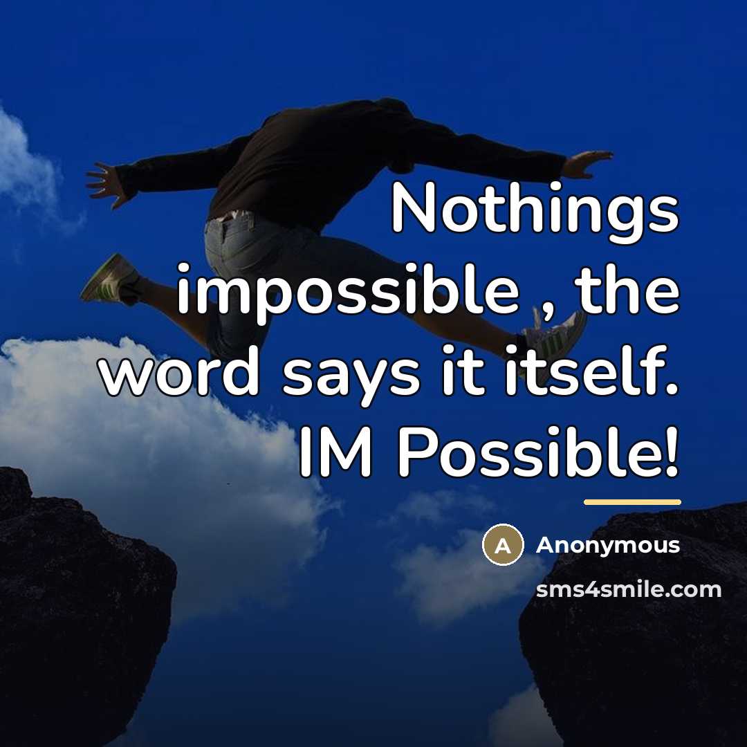 “Nothings impossible , the word says it itself. IM Possible!…” quote by Anonymous