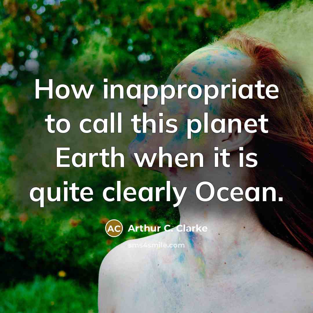 “How inappropriate to call this planet Earth when it is…” quote by Arthur C. Clarke