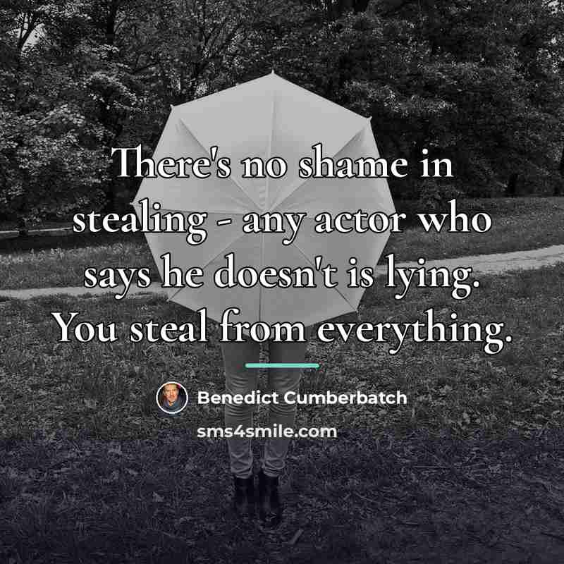“There's no shame in stealing - any actor who says…” quote by Benedict Cumberbatch