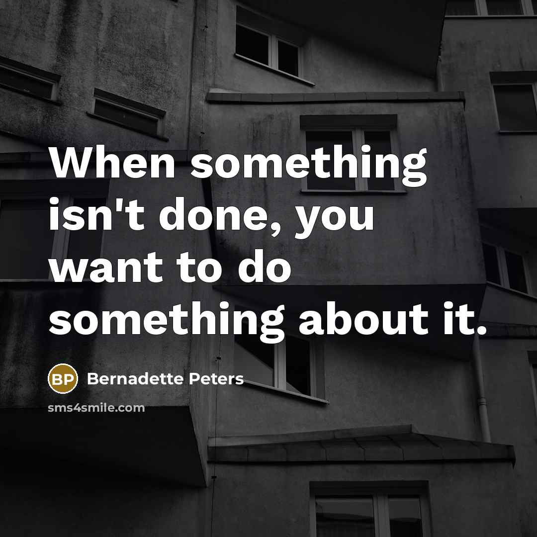 “When something isn't done, you want to do something about…” quote by Bernadette Peters