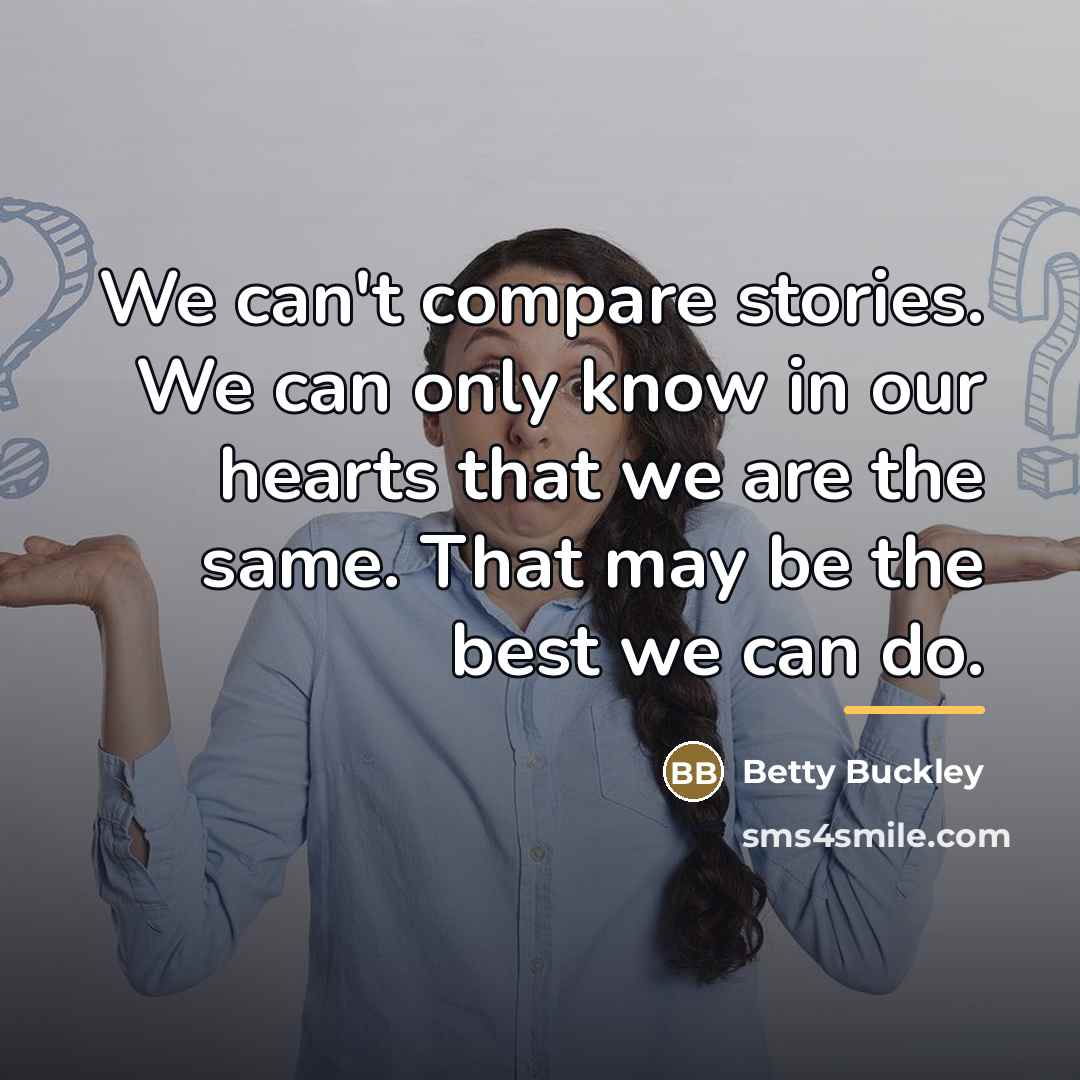 “We can't compare stories. We can only know in our…” quote by Betty Buckley