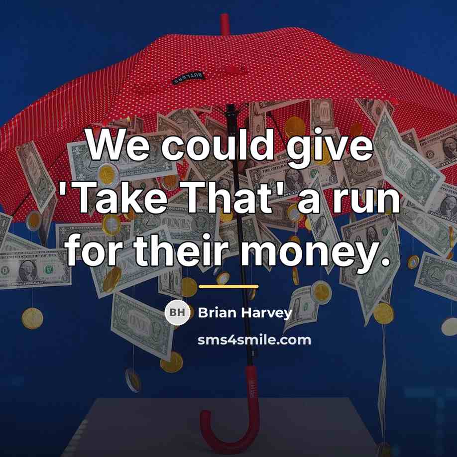 “We could give 'Take That' a run for their money.…” quote by Brian Harvey