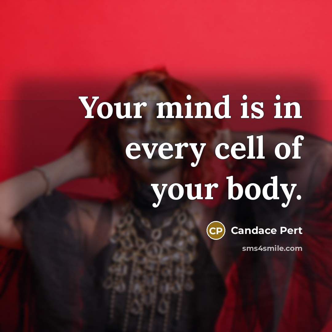 “Your mind is in every cell of your body.…” quote by Candace Pert