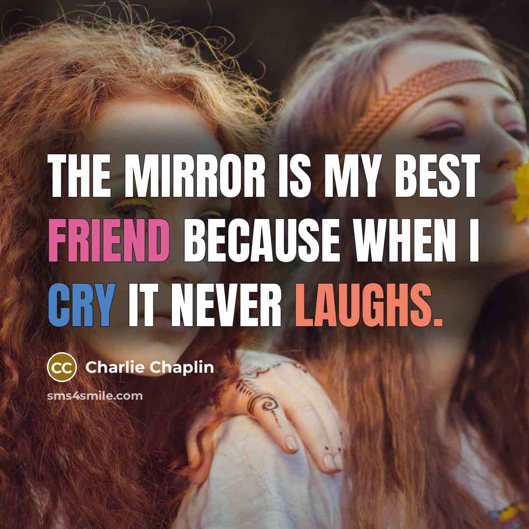 “The mirror is my best friend because when I cry…” quote by Charlie Chaplin