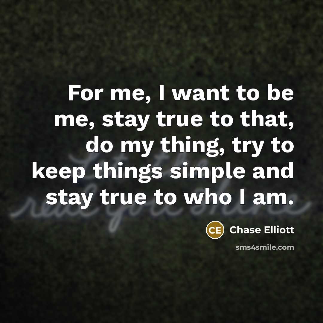 “For me, I want to be me, stay true to…” quote by Chase Elliott