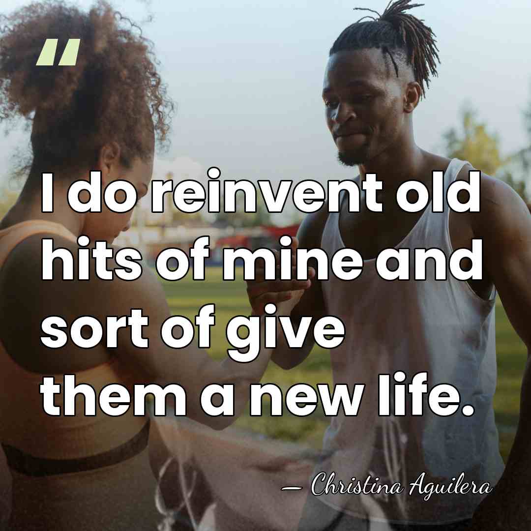 I do reinvent old hits of mine and sort of give them&hellip; - Christina Aguilera