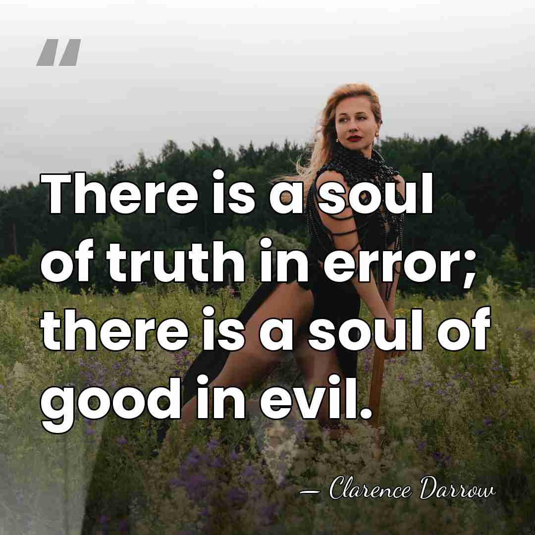 There is a soul of truth in error; there is a soul&hellip; - Clarence Darrow